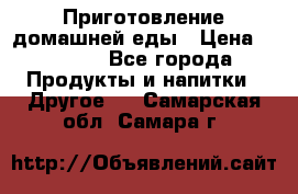 Приготовление домашней еды › Цена ­ 3 500 - Все города Продукты и напитки » Другое   . Самарская обл.,Самара г.